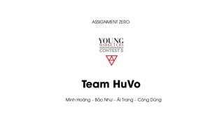 Team HuVo
Minh Hoàng – Bảo Như – Ái Trang – Công Dũng
ASSIGNMENT ZERO
 