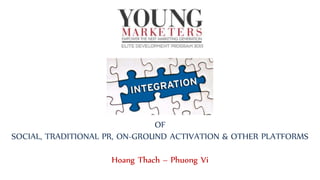 OF
SOCIAL, TRADITIONAL PR, ON-GROUND ACTIVATION & OTHER PLATFORMS
Hoang Thach – Phuong Vi
 
