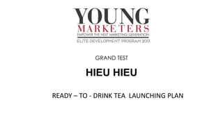 GRAND TEST
HIEU HIEU
READY – TO - DRINK TEA LAUNCHING PLAN
 