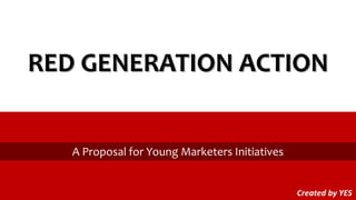 RED GENERATION ACTION
A Proposal for Young Marketers Initiatives
Created by YES
 