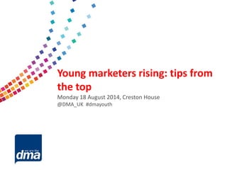 Data protection 2013
Friday 8 February
#dmadata
Supported by
Young marketers rising: tips from
the top
Monday 18 August 2014, Creston House
@DMA_UK #dmayouth
 