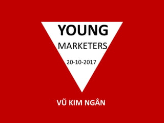 YOUNG
MARKETERS
20-10-2017
VŨ KIM NGÂN
 