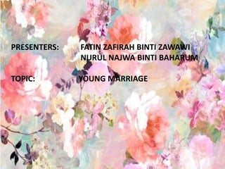 PRESENTERS: FATIN ZAFIRAH BINTI ZAWAWI
NURUL NAJWA BINTI BAHARUM
TOPIC: YOUNG MARRIAGE
 