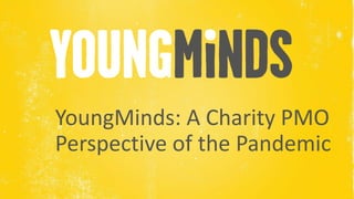 Name of Presenter
YoungMinds: A Charity PMO
Perspective of the Pandemic
 