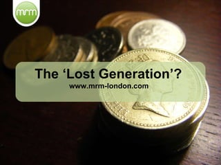 The ‘Lost Generation’? www.mrm-london.com 