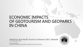 ECONOMIC IMPACTS
OF GEOTOURISM AND GEOPARKS
IN CHINA
Global Eco Asia-Pacific Tourism Conference 2017, Adelaide
27 -29 November, 2017
Dr Young Ng MH
Geotourism Standing Committee, Geological Society of Australia
 