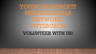 YOUNG NONPROFIT
PROFESSIONALS
NETWORK,
PITTSBURGH
VOLUNTEER WITH US!
 