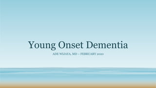 Young Onset Dementia
ADE WIJAYA, MD – FEBRUARY 2020
 