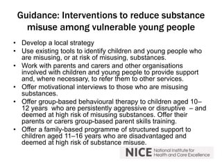 Guidance: Interventions to reduce substance 
misuse among vulnerable young people 
• Develop a local strategy 
• Use exist...