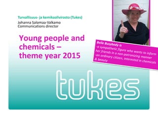 Turvallisuus- ja kemikaalivirasto (Tukes)
Johanna Salomaa-Valkamo
Communications director
Young people and
chemicals –
theme year 2015
 