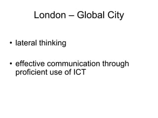 London – Global City

• lateral thinking

• effective communication through
  proficient use of ICT
 