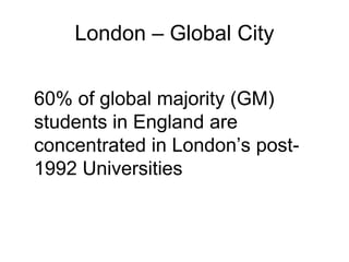 London – Global City


60% of global majority (GM)
students in England are
concentrated in London’s post-
1992 Universities
 