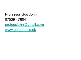 Professor Gus John
07539 476041
profgusjohn@gmail.com
www.gusjohn.co.uk
 