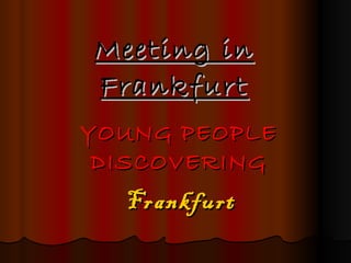 Meeting in Frankfurt YOUNG PEOPLE DISCOVERING Frankfurt 