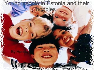 Young people in Estonia and their   hobbies   By Hanna 