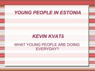 YOUNG PEOPLE IN ESTONIA WHAT YOUNG PEOPLE ARE DOING  EVERYDAY? KEVIN KVATš 
