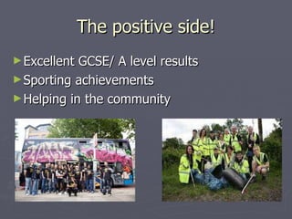 The positive side! <ul><li>Excellent GCSE/ A level results </li></ul><ul><li>Sporting achievements </li></ul><ul><li>Helpi...