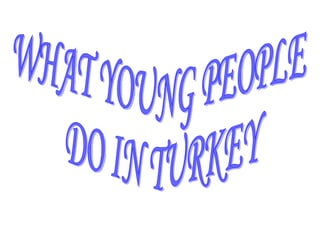 WHAT YOUNG PEOPLE DO IN TURKEY 