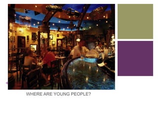 Where are youngpeople? WHERE ARE YOUNG PEOPLE? 
