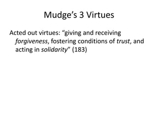 Mudge’s 3 Virtues
Acted out virtues: “giving and receiving
  forgiveness, fostering conditions of trust, and
  acting in solidarity” (183)
 
