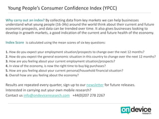 Young People’s Consumer Confidence Index (YPCC)
Why carry out an index? By collecting data from key markets we can help bu...
