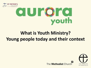 What is Youth Ministry?
Young people today and their context
 