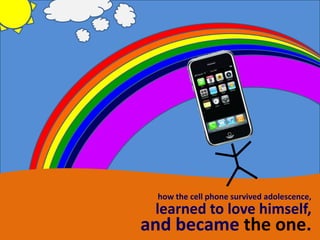 how the cell phone survived adolescence,
 learned to love himself,
and became the one.
 