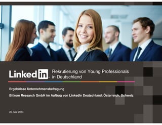 20. Mai 2014
Ergebnisse Unternehmensbefragung
Bitkom Research GmbH im Auftrag von LinkedIn Deutschland, Österreich, Schweiz
Rekrutierung von Young Professionals
in Deutschland
 
