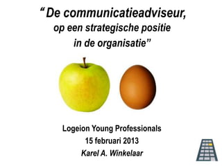 “ De communicatieadviseur,
  op een strategische positie
      in de organisatie”




    Logeion Young Professionals
          15 februari 2013
         Karel A. Winkelaar
 
