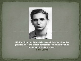 Néd’unriche ranchero et de sacuisinière, élevé par les jésuites, ce jeuneavocatdémocratecombat la dictaturemafieuse de Batista : c’est...FidelCastro