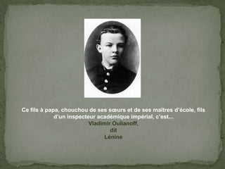Ce fils à papa, chouchou de sessœurs et de ses maîtres d’école, filsd’uninspecteuracadémiqueimpérial, c’est...Vladimir Oulianoff,ditLénine