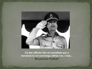 Ce bel officierlaïc et socialistequi a renversé le roicorrompuIdriss I-er, c’est...MouammarKadhafi