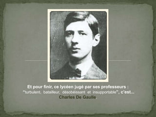 Et pour finir, ce lycéenjugé par sesprofesseurs : “turbulent,  batailleur,  désobéissant  et  insupportable”, c’est...Charles De Gaulle.