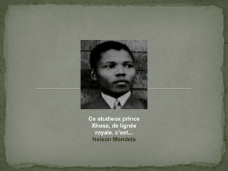 Ce studieuxprince Xhosa, de lignéeroyale, c’est...Nelson Mandela