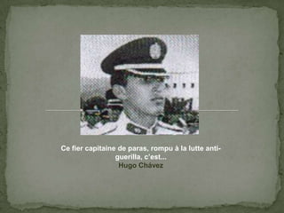 Ce fiercapitaine de paras, rompu à la lutte anti-guerilla, c’est...Hugo Chávez