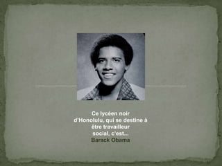 Ce lycéennoird’Honolulu, qui se destine à êtretravailleur social, c’est...BarackObama