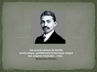 Cetavocatsérieux de famillearisticratique, parfaitementbritanniquemalgréses origines tropicales , c’est...Mohandas Gandhi