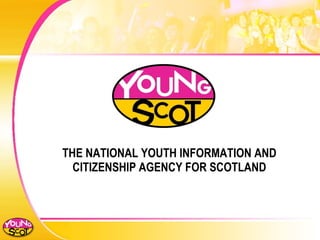 THE NATIONAL YOUTH INFORMATION AND CITIZENSHIP AGENCY FOR SCOTLAND 