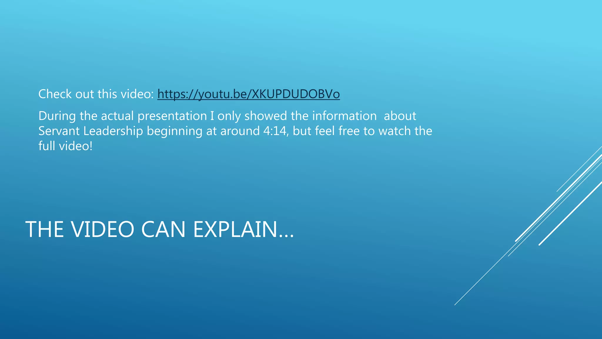 THE VIDEO CAN EXPLAIN…
Check out this video: https://youtu.be/XKUPDUDOBVo
During the actual presentation I only showed the information about
Servant Leadership beginning at around 4:14, but feel free to watch the
full video!
 