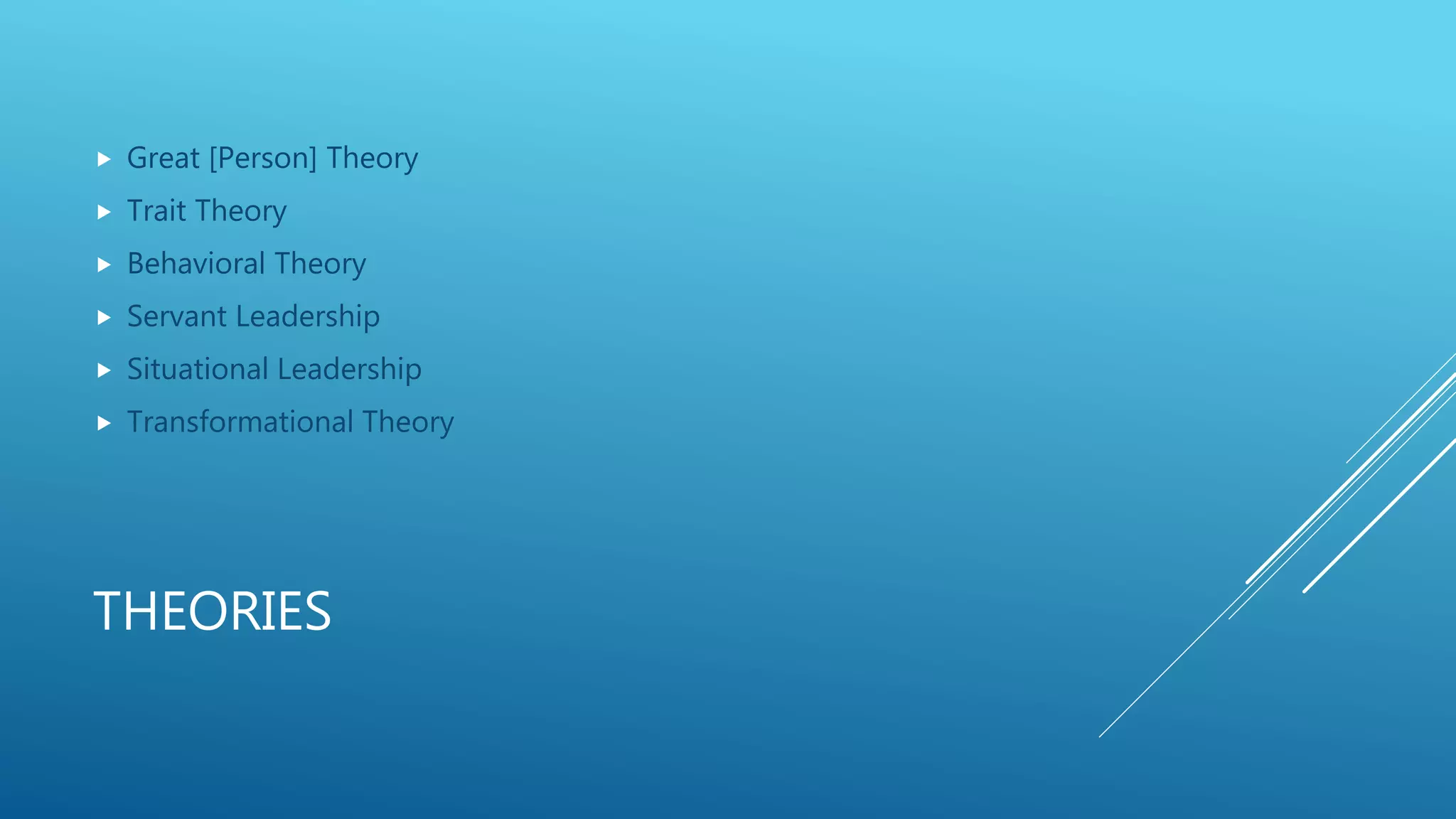THEORIES
 Great [Person] Theory
 Trait Theory
 Behavioral Theory
 Servant Leadership
 Situational Leadership
 Transformational Theory
 