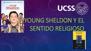 YOUNG SHELDON Y EL
SENTIDO RELIGIOSO
UNA SERIE QUE NOS AYUDA A COMPRENDER EL SENTIDO RELIGIOSO
 