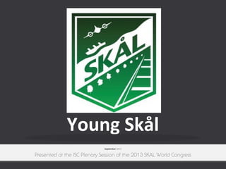 Young Skål
September 2013

Presented at the ISC Plenary Session of the 2013 SKAL World Congress

 