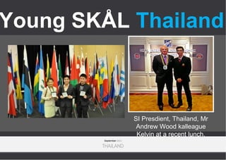 Young SKÅL Thailand

SI Presdient, Thailand, Mr
Andrew Wood kalleague
Kelvin at a recent lunch.
September 2013

THAILAND

 