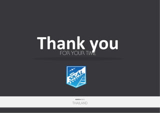 Thank you
FOR YOUR TIME

MARCH 2013

THAILAND

 