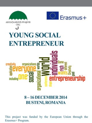 YOUNG SOCIAL
ENTREPRENEUR
This project was funded by the European Union through the
Erasmus+ Program.
8– 16DECEMBER2014
BUSTENI,ROMANIA
 