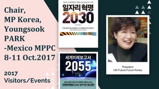 Chair,
MP Korea,
Youngsook
PARK
-Mexico MPPC
8-11 Oct.2017
2017
Visitors/Events
President
UN Future Forum Korea
 