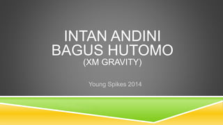 INTAN ANDINI 
BAGUS HUTOMO 
(XM GRAVITY) 
Young Spikes 2014 
 