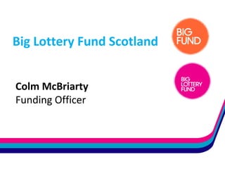Big Lottery Fund Scotland
Colm McBriarty
Funding Officer
 