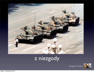 z niezgody
                                            grzegorz kosson

piątek, 12 października 2012
 