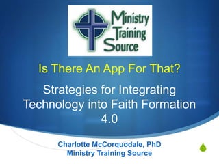 Is There An App For That?
Strategies for Integrating
Technology into Faith Formation
4.0
Charlotte McCorquodale, PhD
Ministry Training Source

S

 